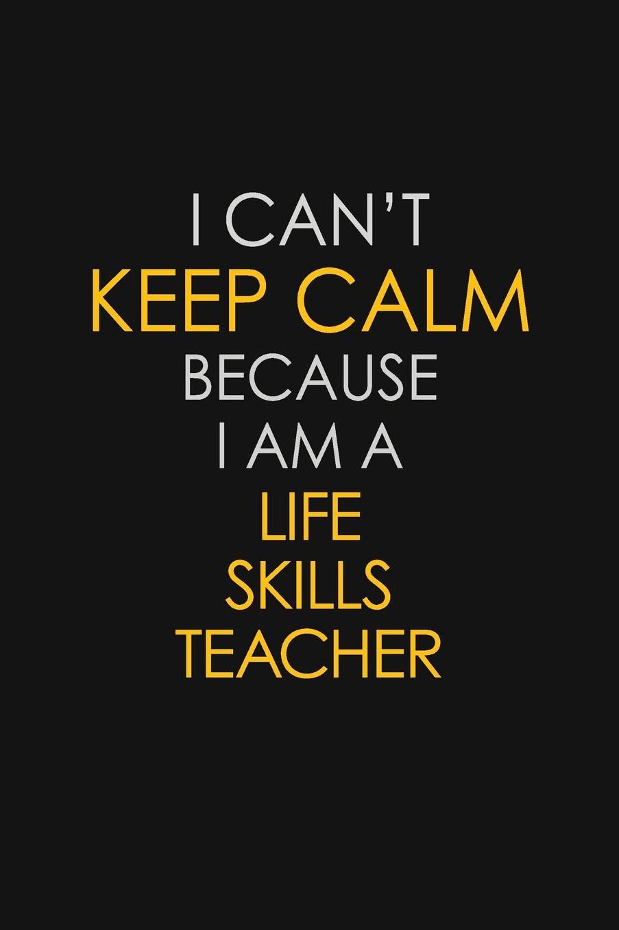 I Can't Keep Calm Because I Am A Life Skills Teacher: Motivational: 6X9 unlined 129 pages Notebook writing journal