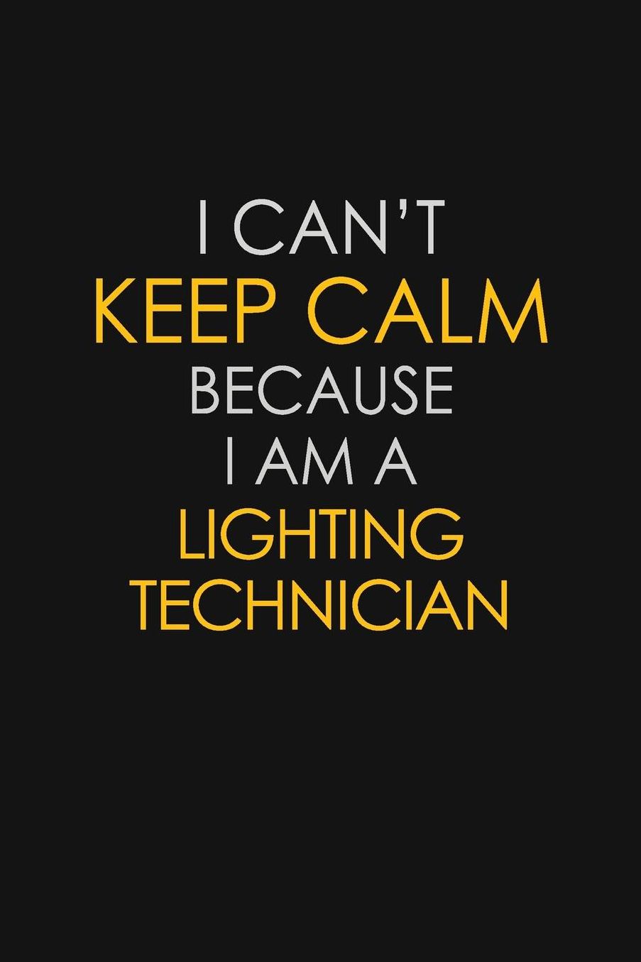 I Can't Keep Calm Because I Am A Lighting Technician: Motivational: 6X9 unlined 129 pages Notebook writing journal