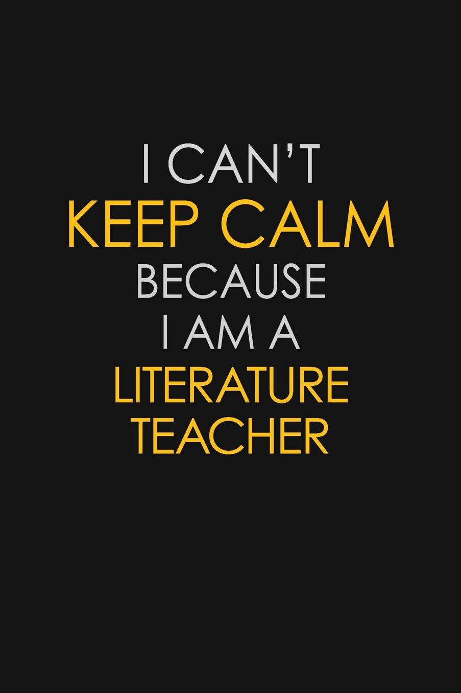 I Can't Keep Calm Because I Am A Literature Teacher: Motivational: 6X9 unlined 129 pages Notebook writing journal