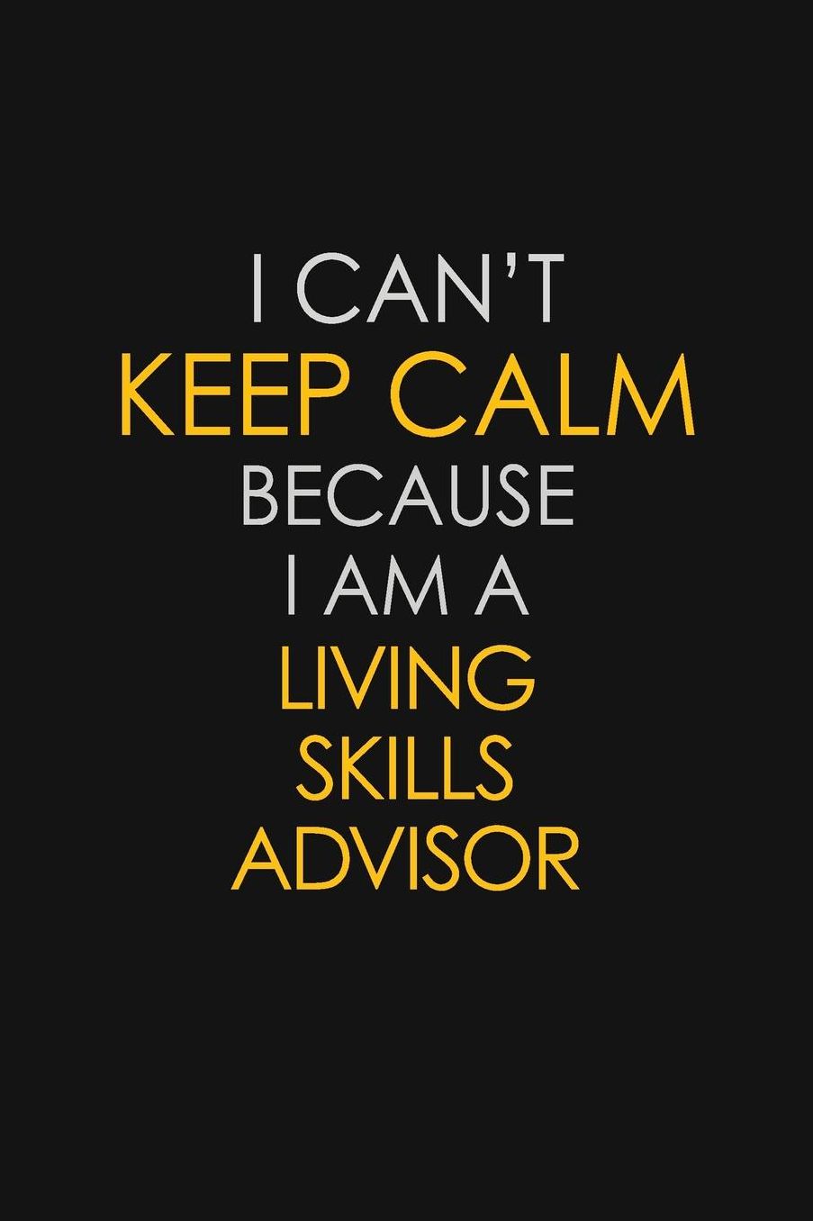 I Can't Keep Calm Because I Am A Living Skills Advisor: Motivational: 6X9 unlined 129 pages Notebook writing journal