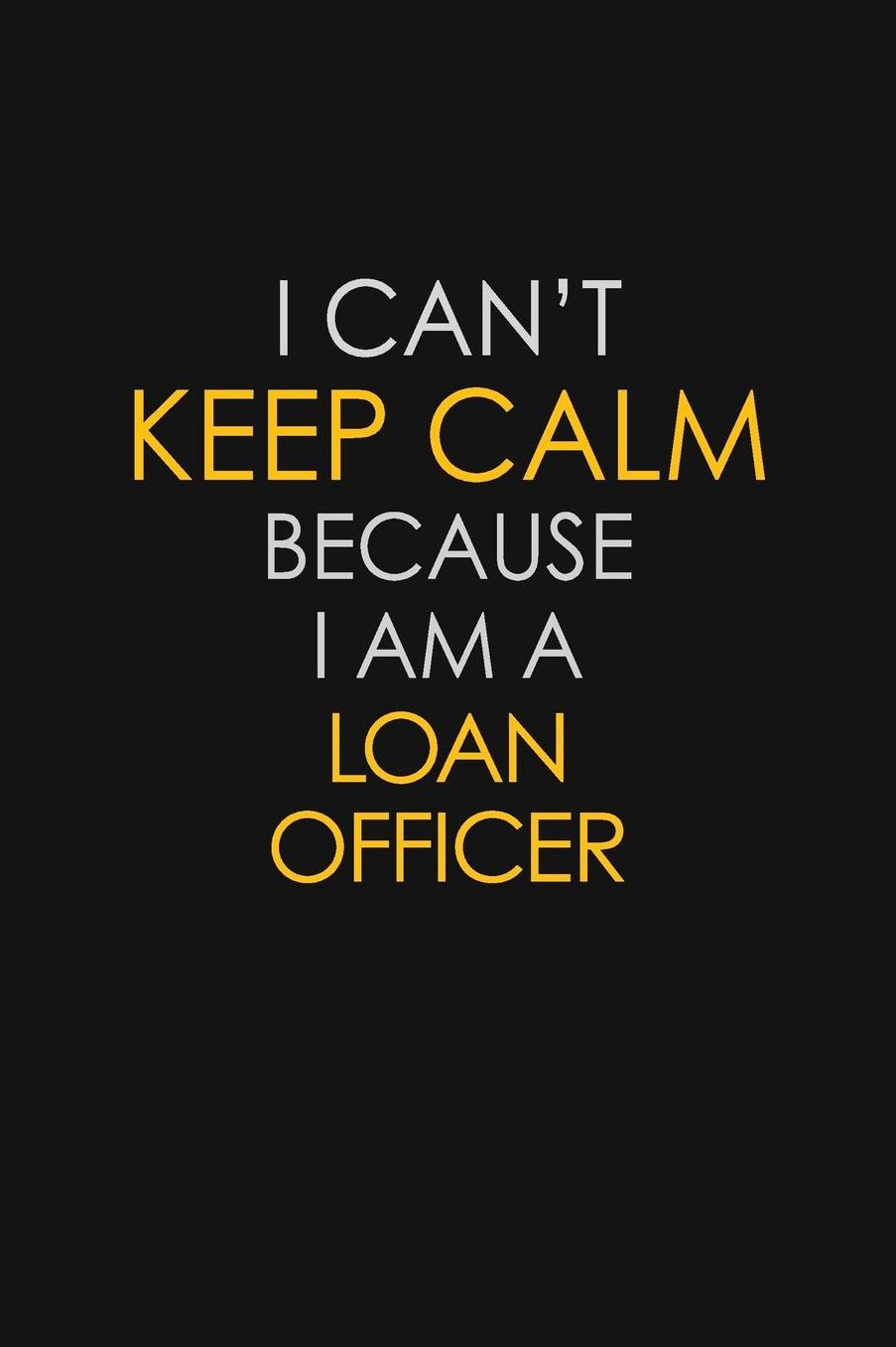 I Can't Keep Calm Because I Am A Loan Officer: Motivational: 6X9 unlined 129 pages Notebook writing journal