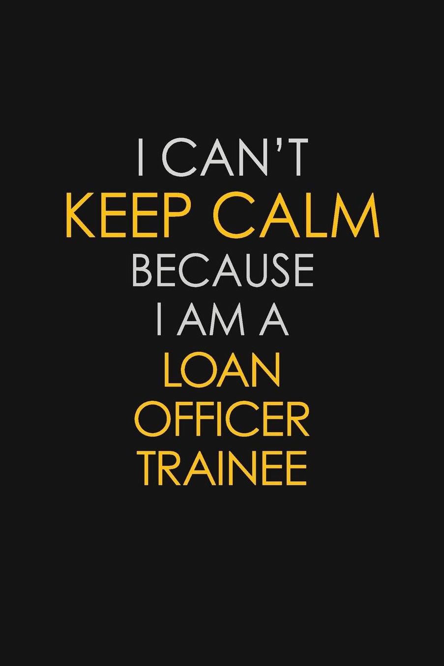 I Can't Keep Calm Because I Am A Loan Officer Trainee: Motivational: 6X9 unlined 129 pages Notebook writing journal