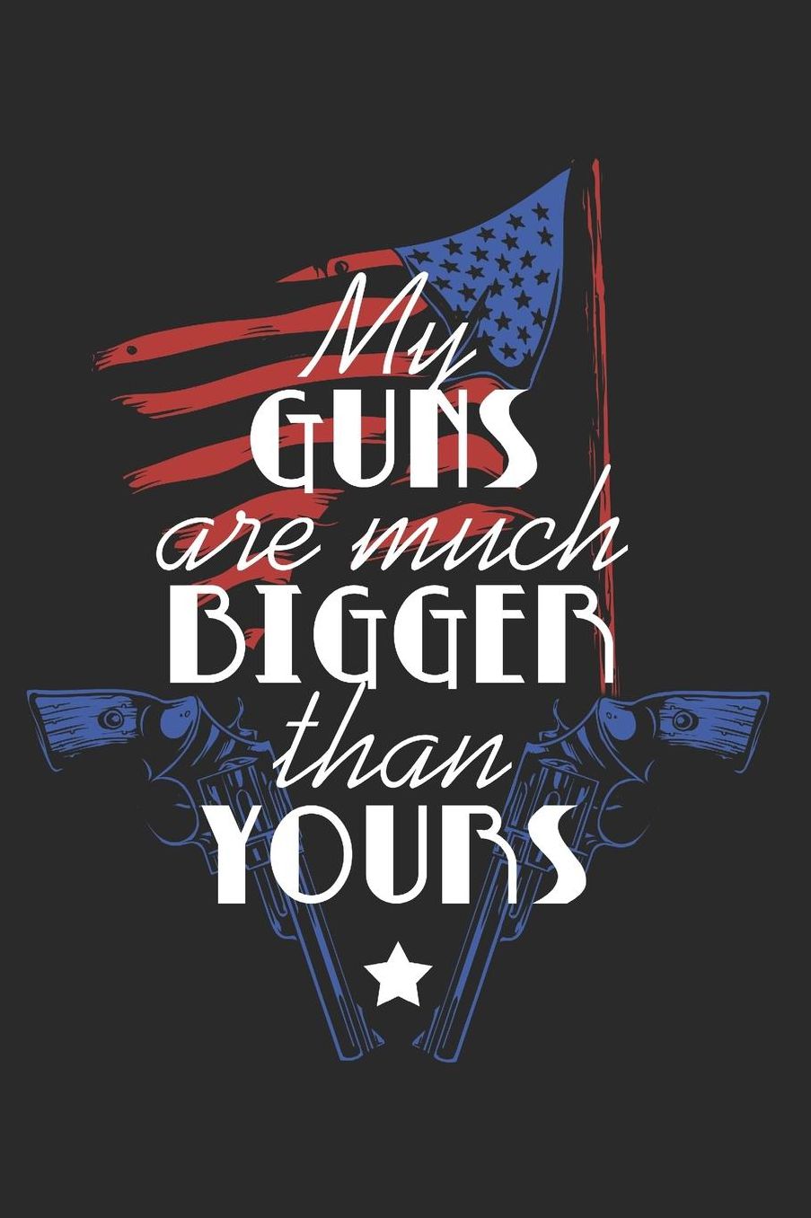 My Guns Are Much Bigger Than Yours: Blank Lined Journal 6 x 9 In, 120 Pages