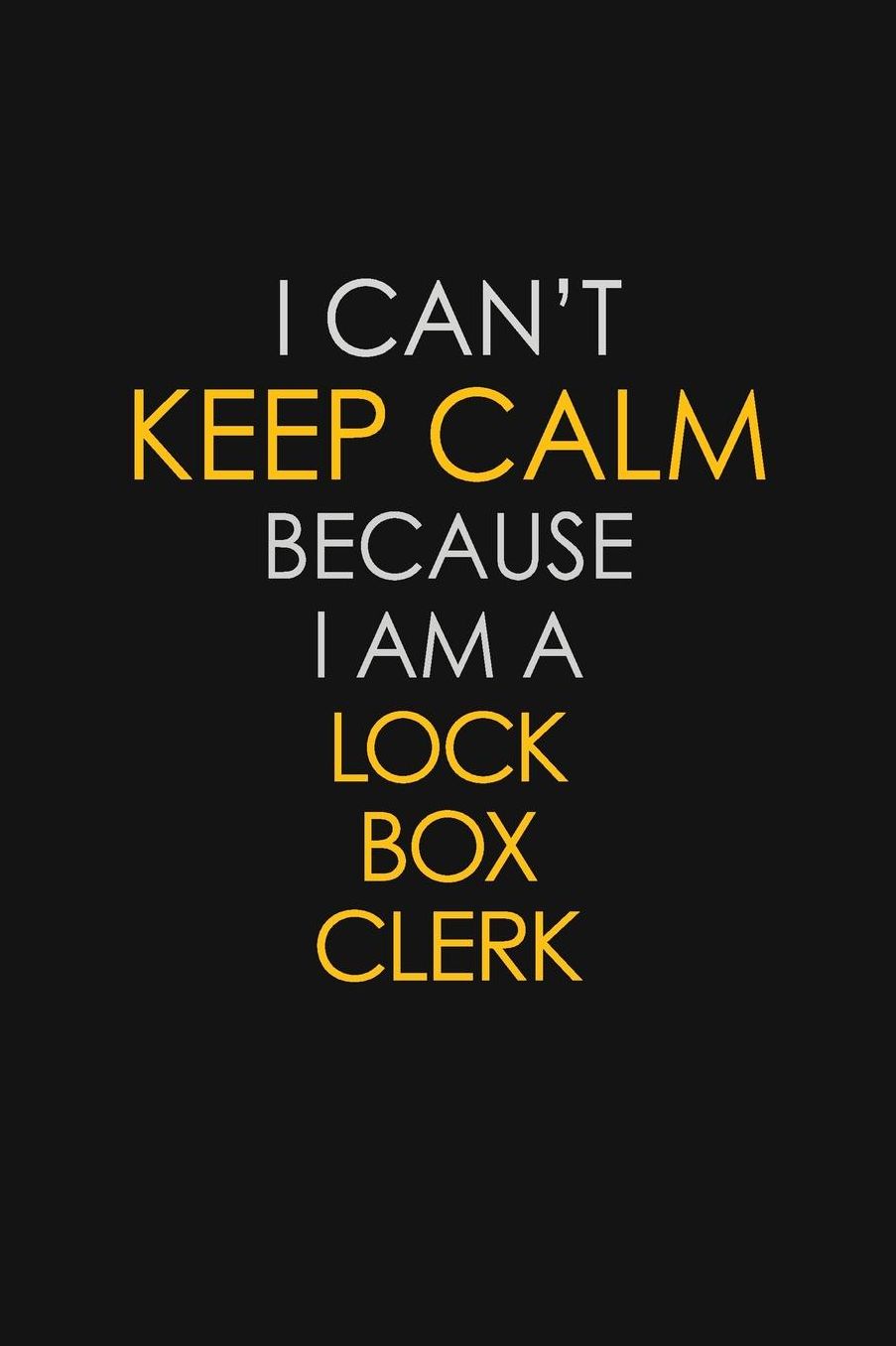I Can't Keep Calm Because I Am A Lock Box Clerk: Motivational: 6X9 unlined 129 pages Notebook writing journal