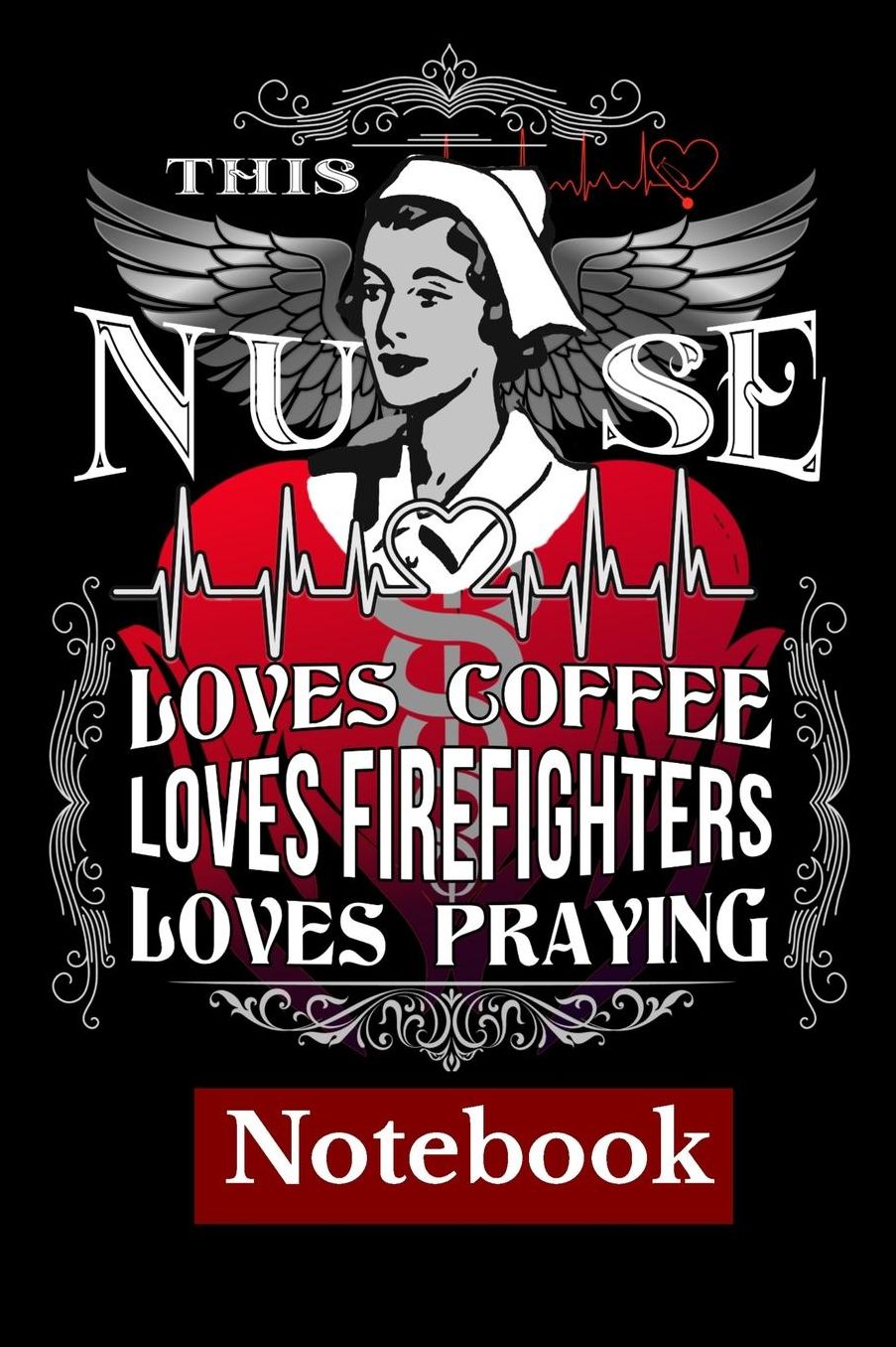This Nurse loves Coffee Loves Firefighters loves Praying Notebook: Nurse Notebook/Journal/Organizer/Practitioner Gift or Nurse Graduation Gift (Nurse Notebooks Notepads & Gifts) Some say God So Loved The World He Made Nurses. Great for Journaling Doodling