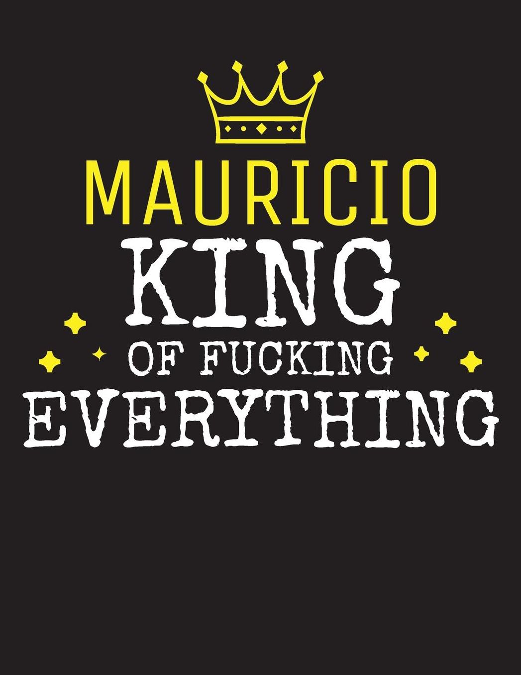 MAURICIO - King Of Fucking Everything: Blank Quote Composition Notebook College Ruled Name Personalized for Men. Writing Accessories and gift for dad, husband, boyfriend, son, brother, grandpa. Funny Valentine's Day, Birthday & Christmas Gift for Men.
