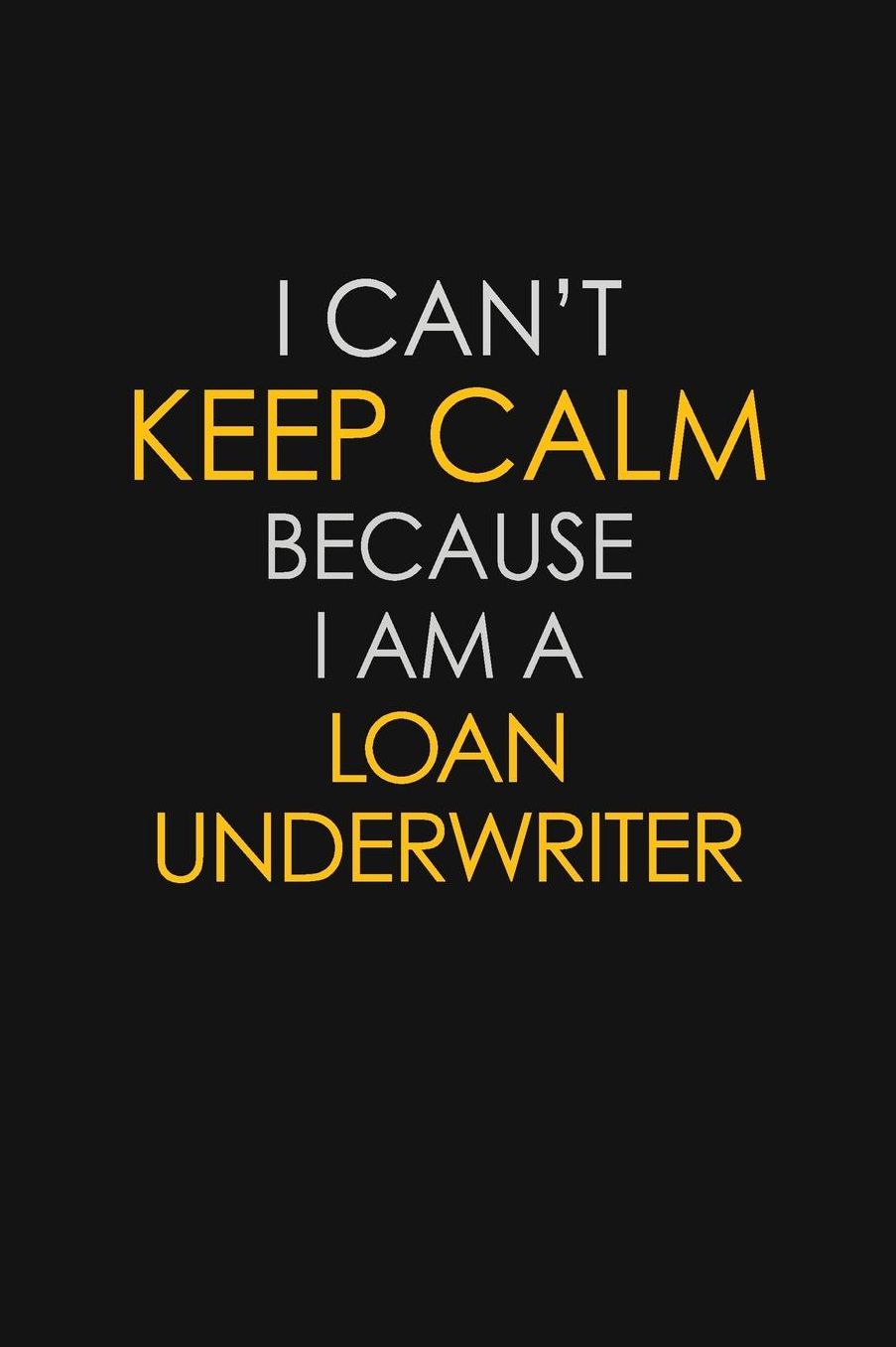 I Can't Keep Calm Because I Am A Loan Underwriter: Motivational: 6X9 unlined 129 pages Notebook writing journal