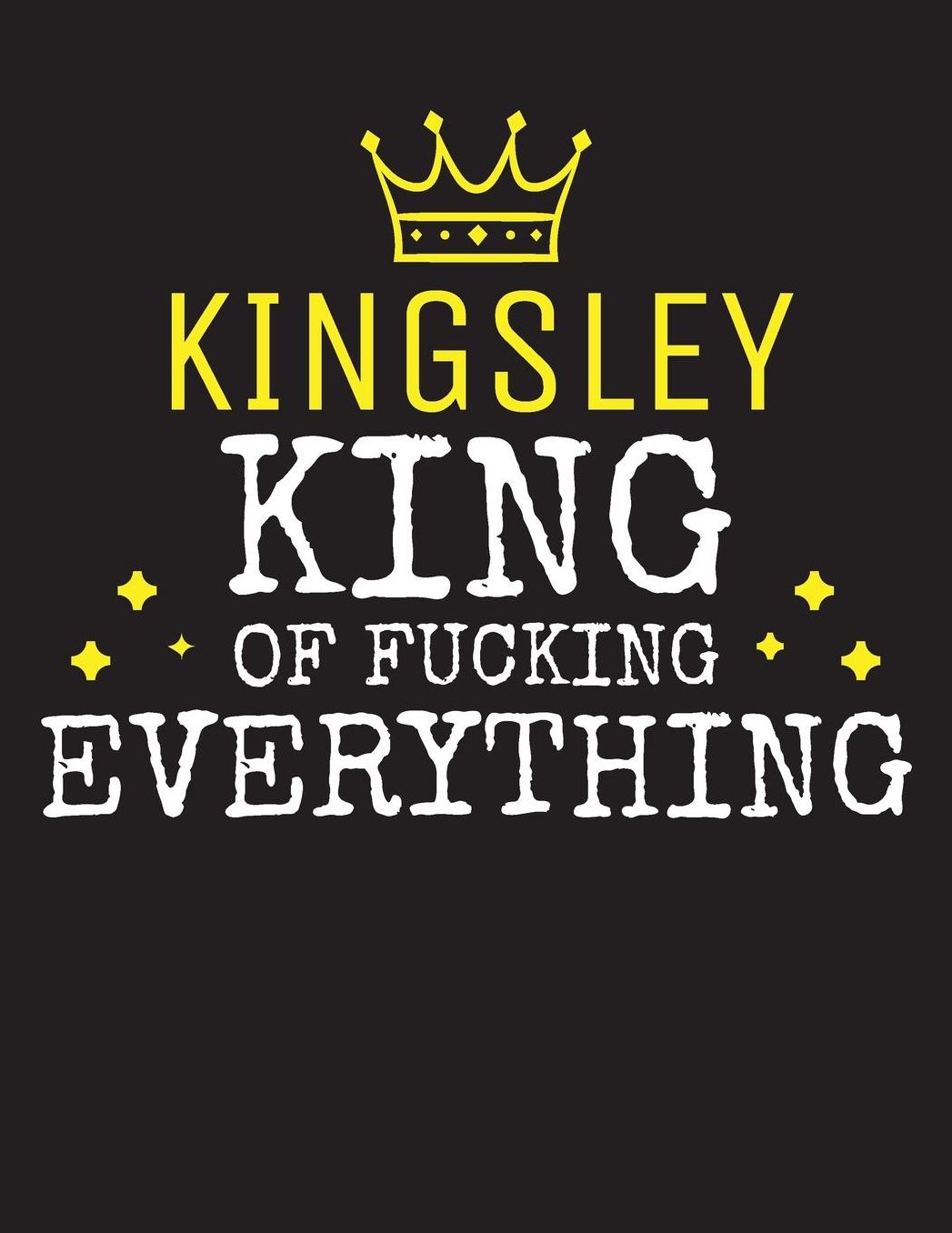 KINGSLEY - King Of Fucking Everything: Blank Quote Composition Notebook College Ruled Name Personalized for Men. Writing Accessories and gift for dad, husband, boyfriend, son, brother, grandpa. Funny Valentine's Day, Birthday & Christmas Gift for Men.