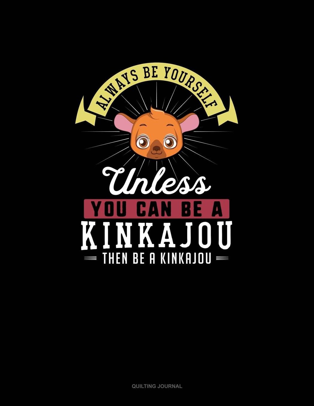 Always Be Yourself Unless You Can Be A Kinkajou Then Be A Kinkajou: Quilting Journal