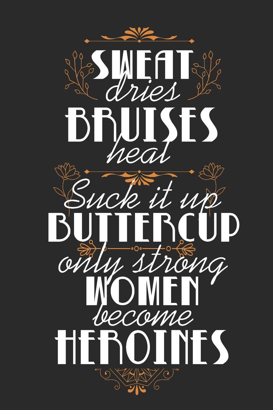 Sweat Dries, Bruises Heal, Suck It Up Buttercup, Only Strong Women Become Heroines: Blank Lined Journal 6 x 9 In, 120 Pages