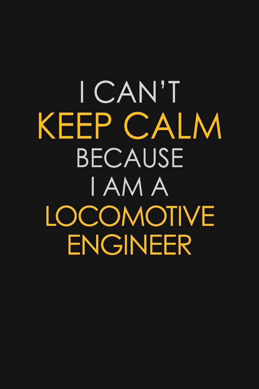 I Can't Keep Calm Because I Am A Locomotive Engineer: Motivational: 6X9 unlined 129 pages Notebook writing journal