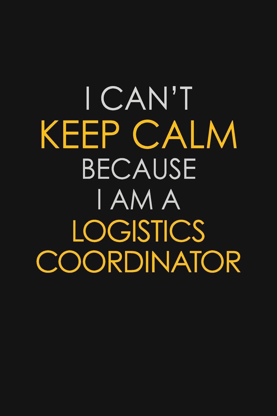 I Can't Keep Calm Because I Am A Logistics Coordinator: Motivational: 6X9 unlined 129 pages Notebook writing journal
