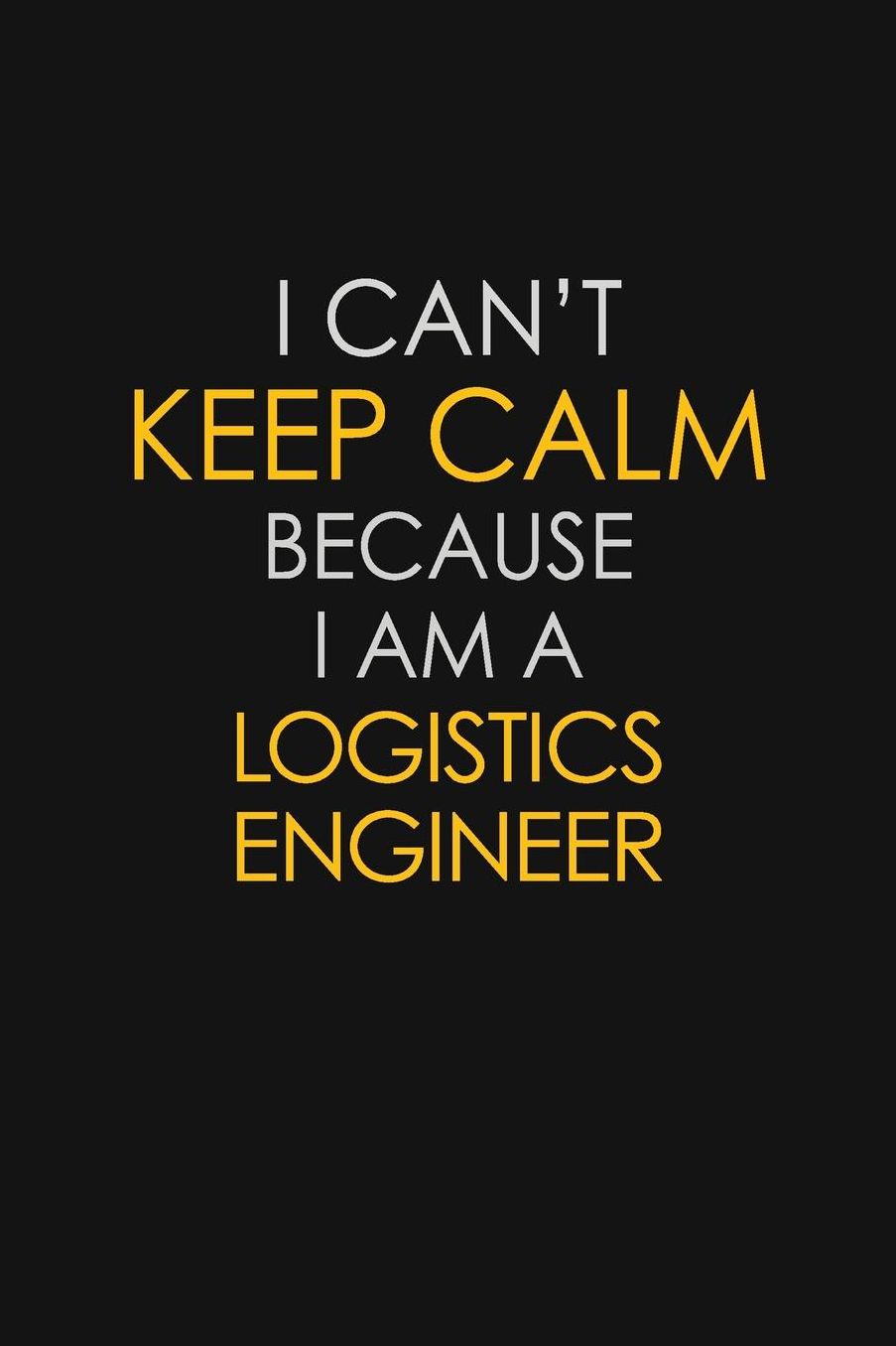 I Can't Keep Calm Because I Am A Logistics Engineer: Motivational: 6X9 unlined 129 pages Notebook writing journal