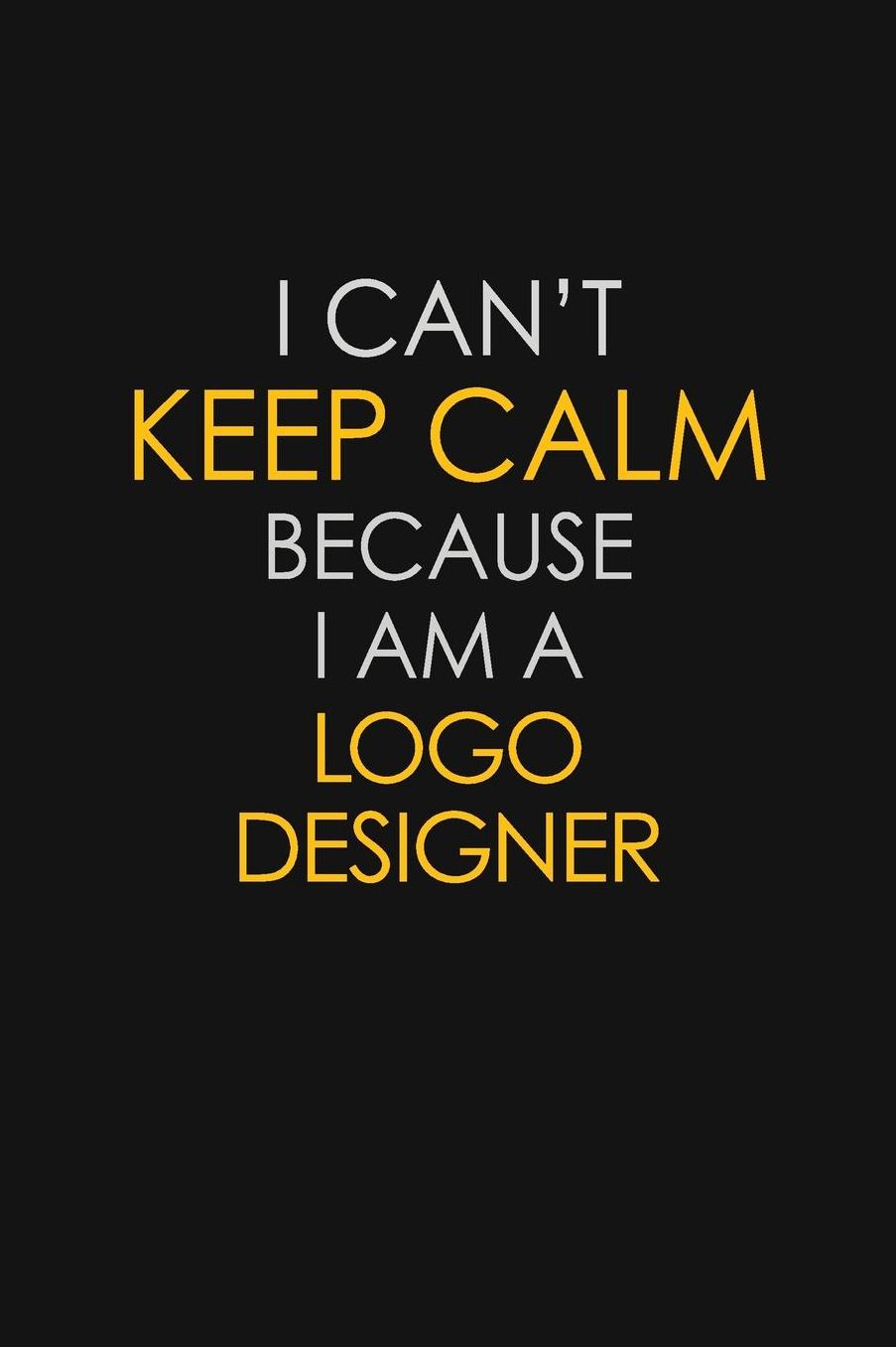 I Can't Keep Calm Because I Am A Logo Designer: Motivational: 6X9 unlined 129 pages Notebook writing journal