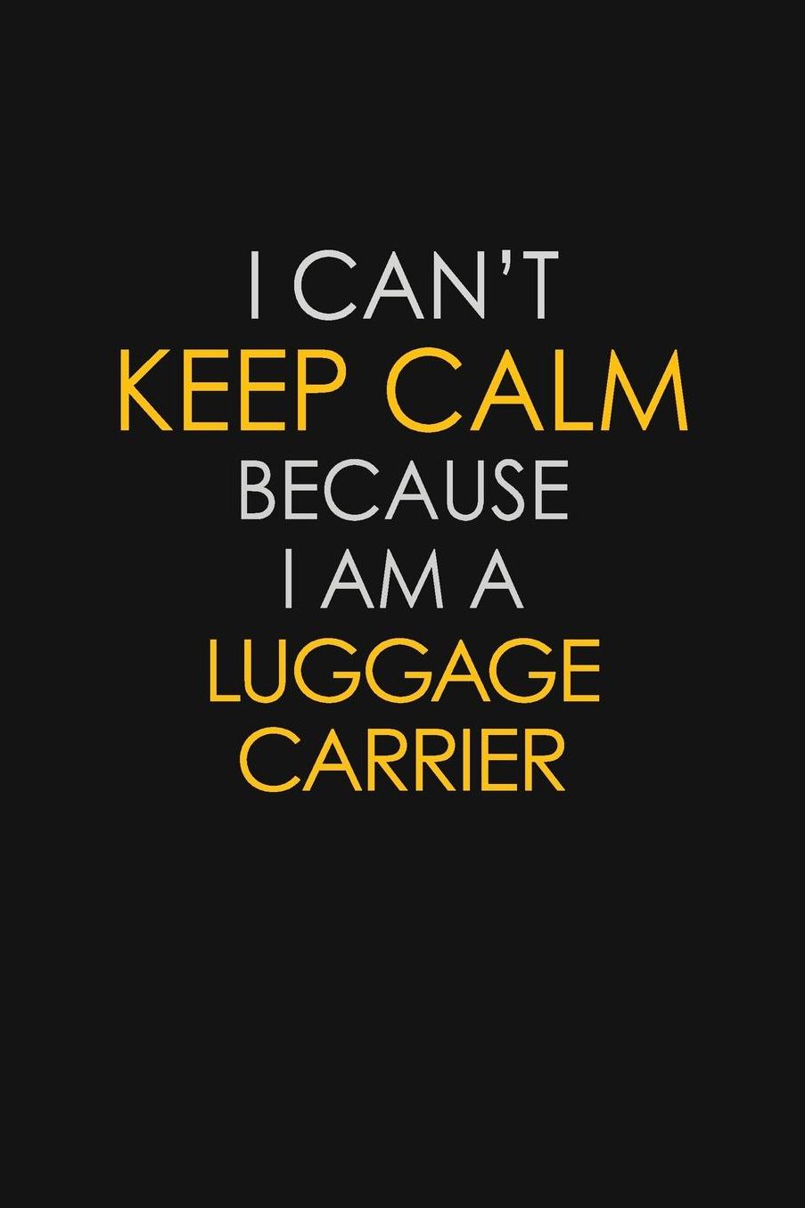 I Can't Keep Calm Because I Am A Luggage Carrier: Motivational: 6X9 unlined 129 pages Notebook writing journal