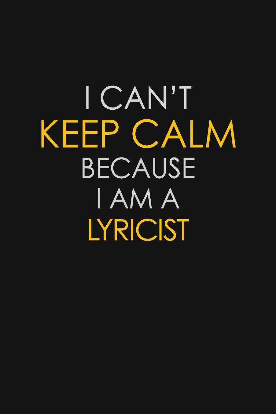 I Can't Keep Calm Because I Am A Lyricist: Motivational: 6X9 unlined 129 pages Notebook writing journal