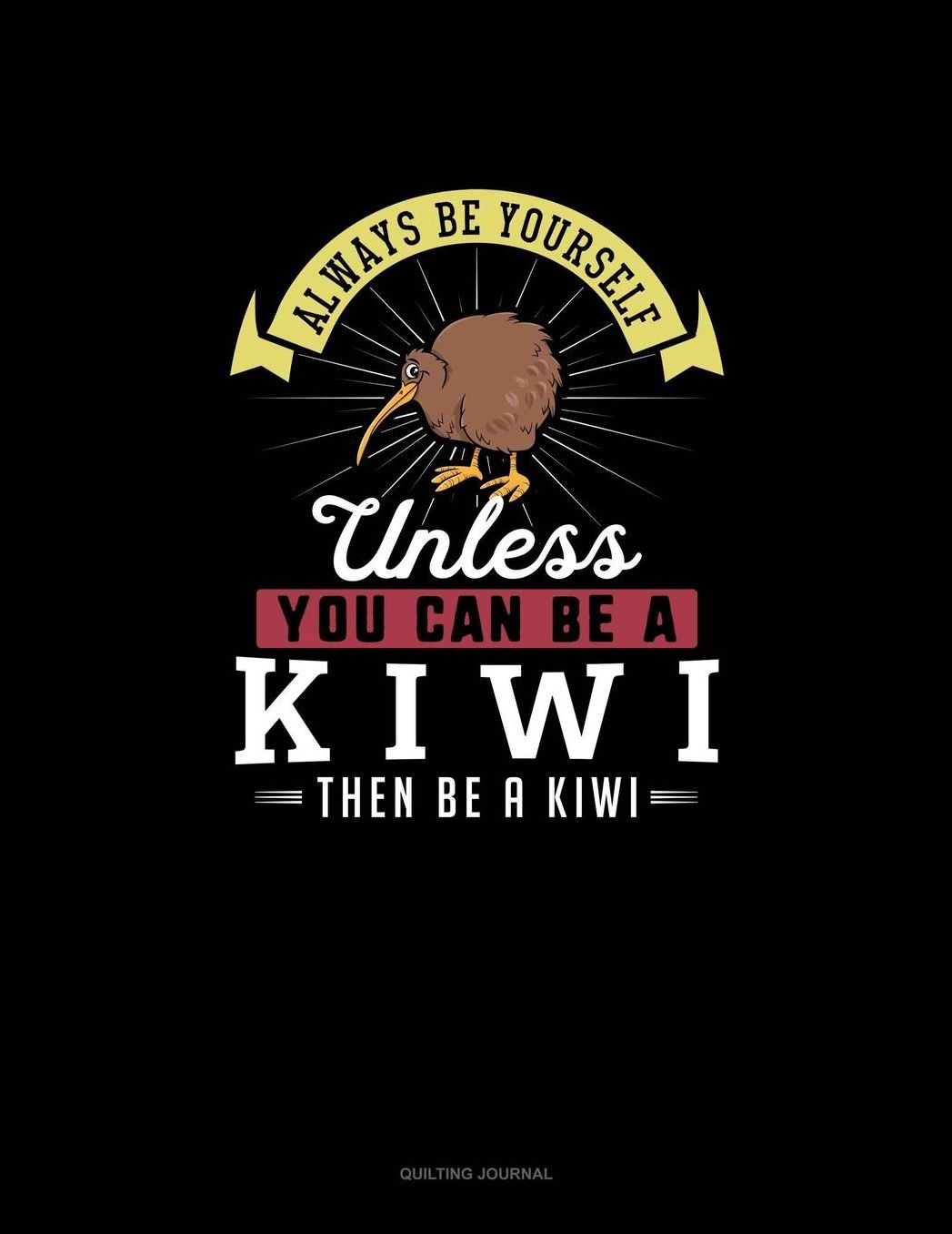 Always Be Yourself Unless You Can Be A Kiwi Then Be A Kiwi: Quilting Journal