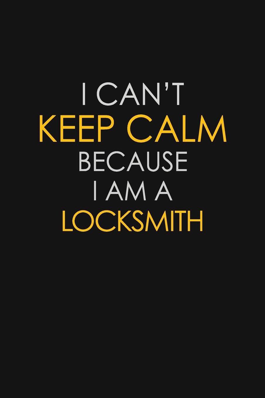 I Can't Keep Calm Because I Am A Locksmith: Motivational: 6X9 unlined 129 pages Notebook writing journal