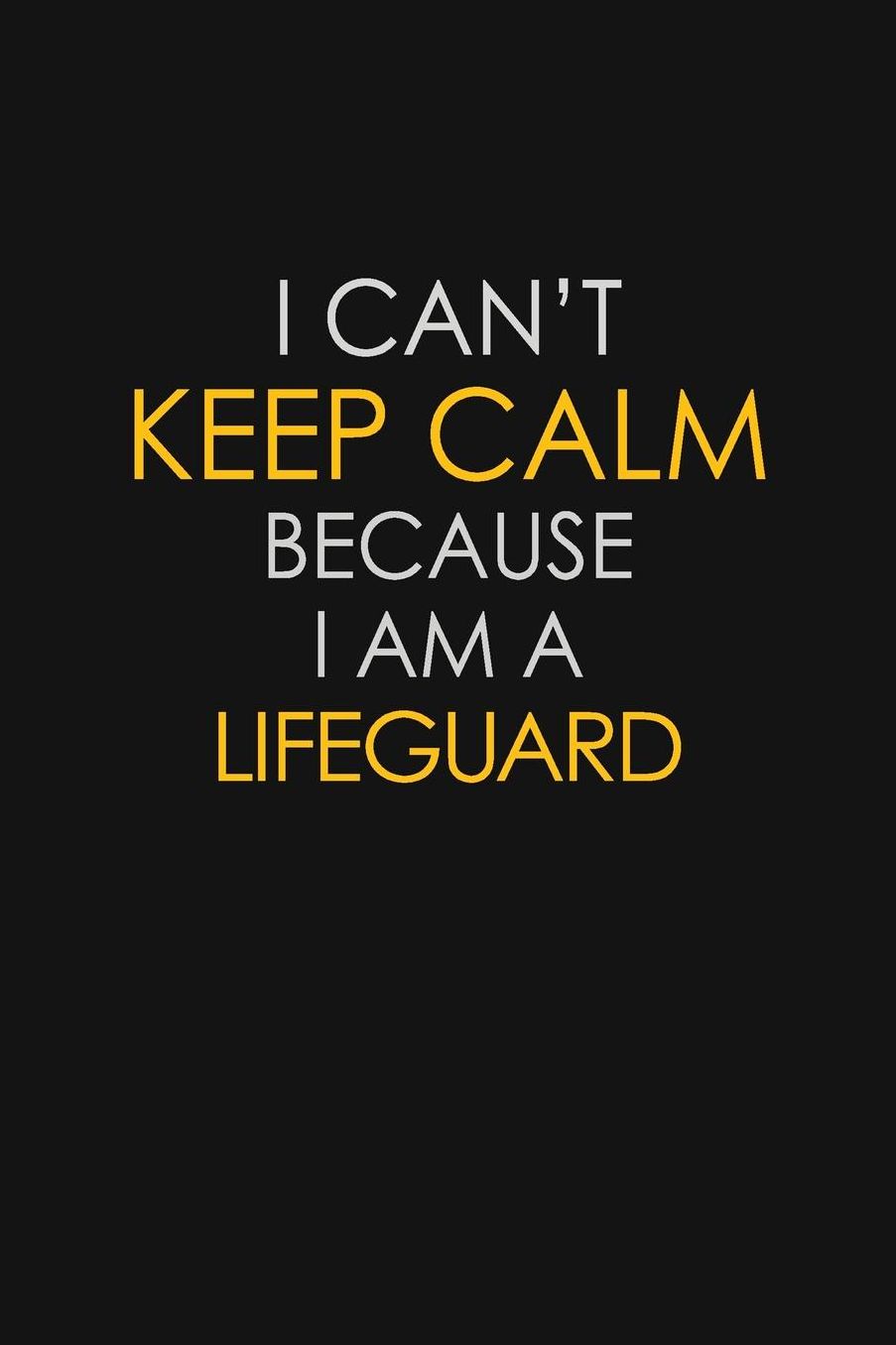 I Can't Keep Calm Because I Am A Lifeguard: Motivational: 6X9 unlined 129 pages Notebook writing journal