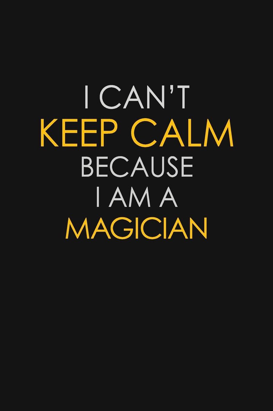 I Can't Keep Calm Because I Am A Magician: Motivational: 6X9 unlined 129 pages Notebook writing journal