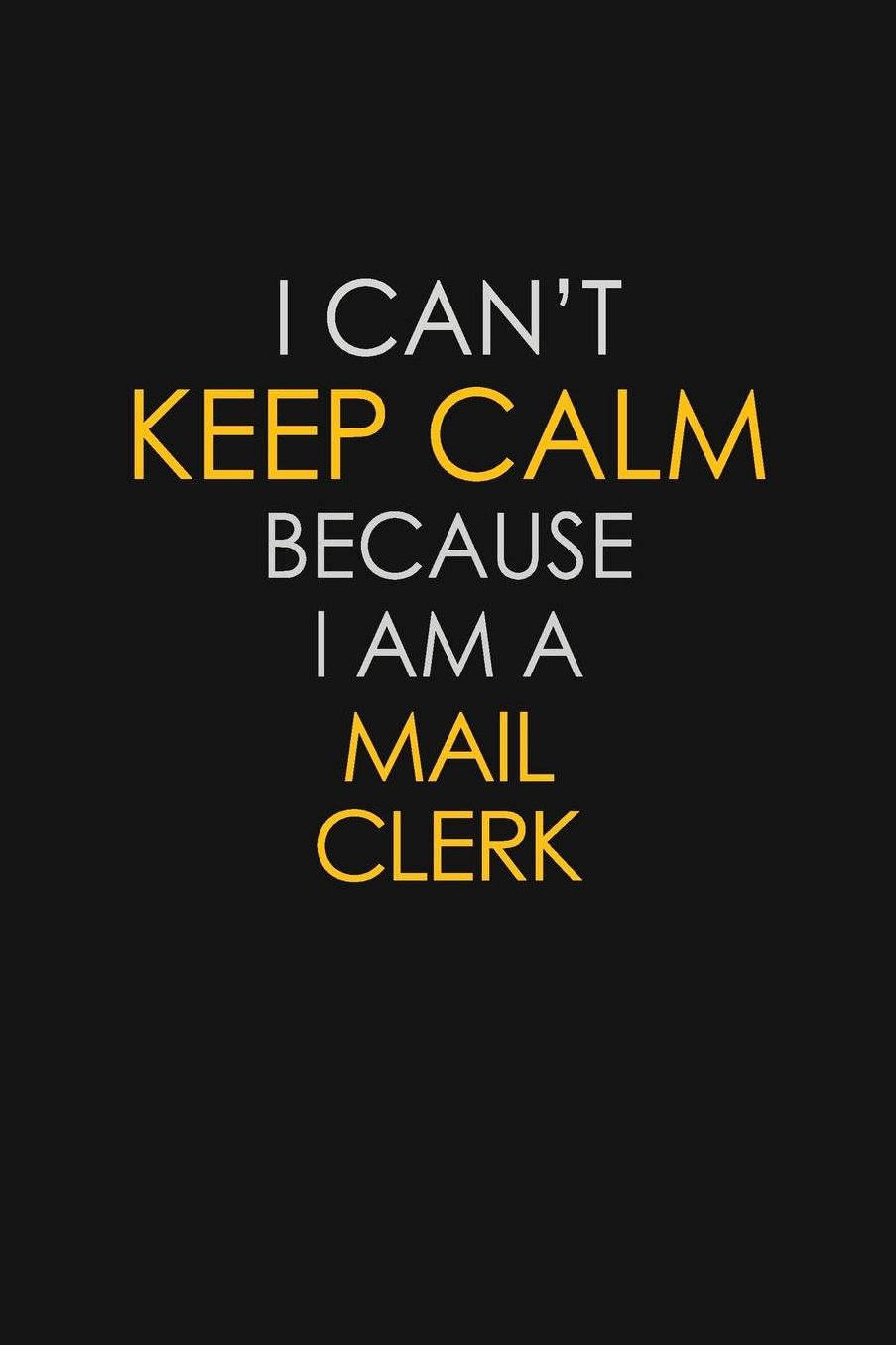 I Can't Keep Calm Because I Am A Mail Clerk: Motivational: 6X9 unlined 129 pages Notebook writing journal