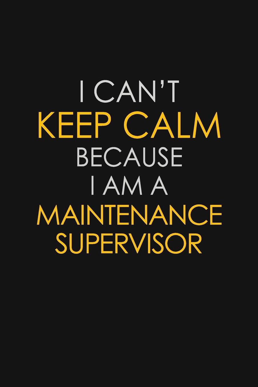 I Can't Keep Calm Because I Am A Maintenance Supervisor: Motivational: 6X9 unlined 129 pages Notebook writing journal
