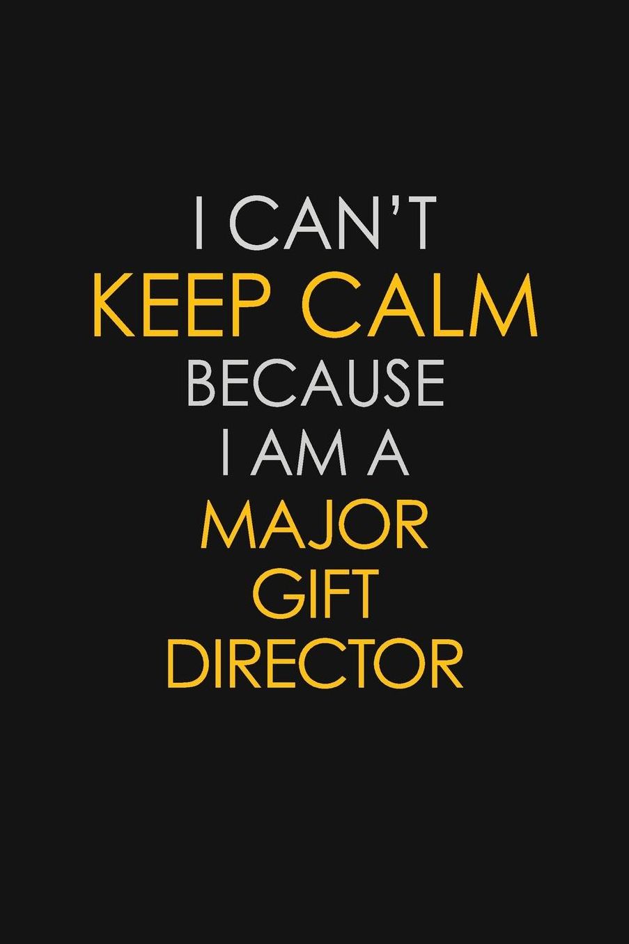 I Can't Keep Calm Because I Am A Major Gift Director: Motivational: 6X9 unlined 129 pages Notebook writing journal
