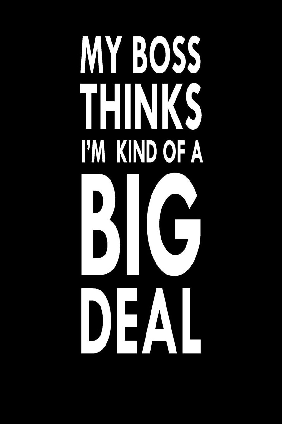 My Boss Thinks I'm Kind Of A Big Deal: Great Gift Idea With Funny Saying On Cover, For Coworkers (100 Pages, Lined Blank 6x9) Employees, Boss, Clubs New Employee, Team Members At Work, College Societies, Present, Notebook, Journal, Diary, Planner
