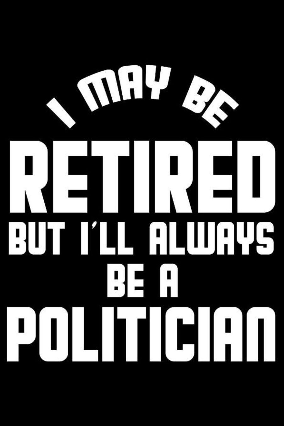 I May Be Retired But I'll Always Be A Politician: Retirement Journal, Keepsake Book, Composition Notebook, Gratitude Diary For Retired Politicians