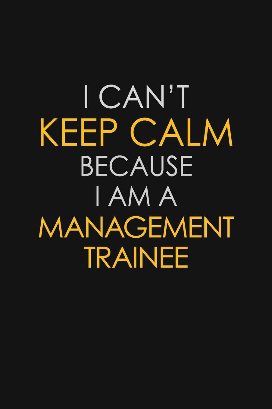 I Can't Keep Calm Because I Am A Management Trainee: Motivational: 6X9 unlined 129 pages Notebook writing journal