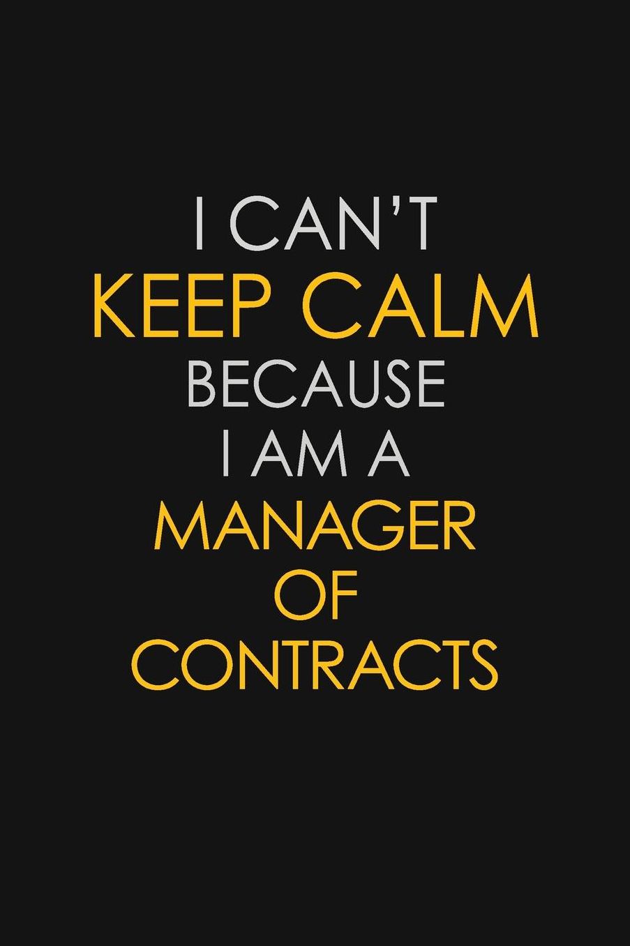 I Can't Keep Calm Because I Am A Manager Of Contracts: Motivational: 6X9 unlined 129 pages Notebook writing journal