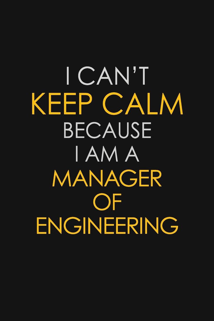 I Can't Keep Calm Because I Am A Manager Of Engineering: Motivational: 6X9 unlined 129 pages Notebook writing journal