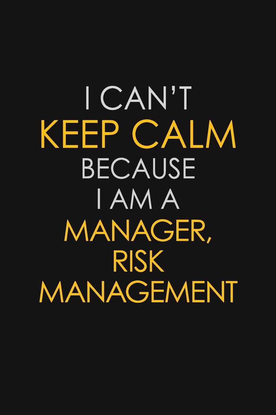 I Can't Keep Calm Because I Am A Manager, Risk Management: Motivational: 6X9 unlined 129 pages Notebook writing journal