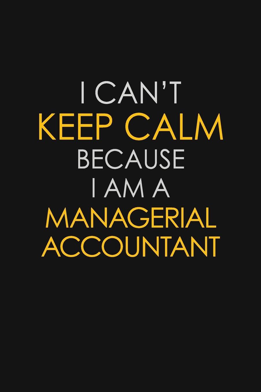 I Can't Keep Calm Because I Am A Managerial Accountant: Motivational: 6X9 unlined 129 pages Notebook writing journal