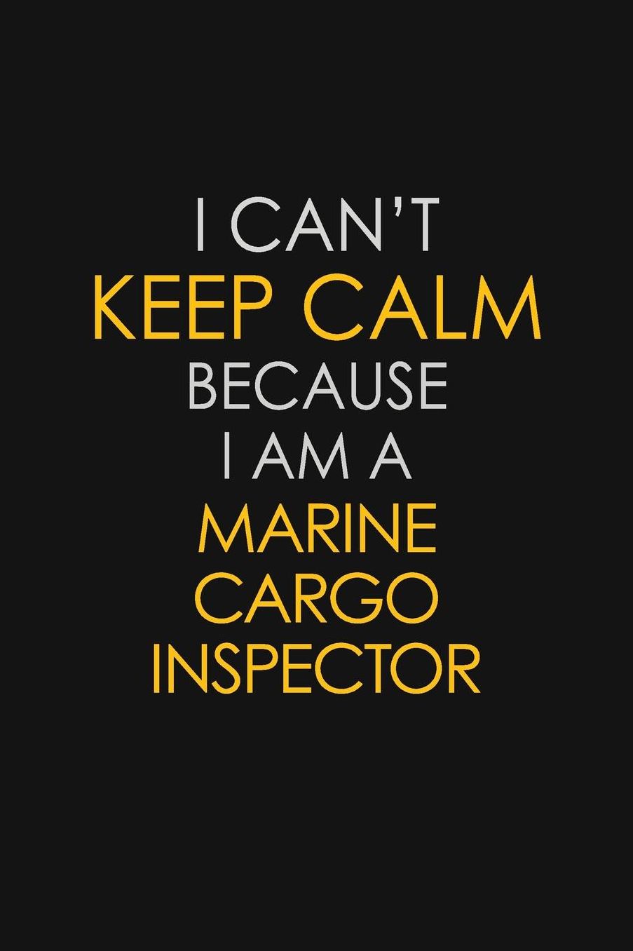 I Can't Keep Calm Because I Am A Marine Cargo Inspector: Motivational: 6X9 unlined 129 pages Notebook writing journal