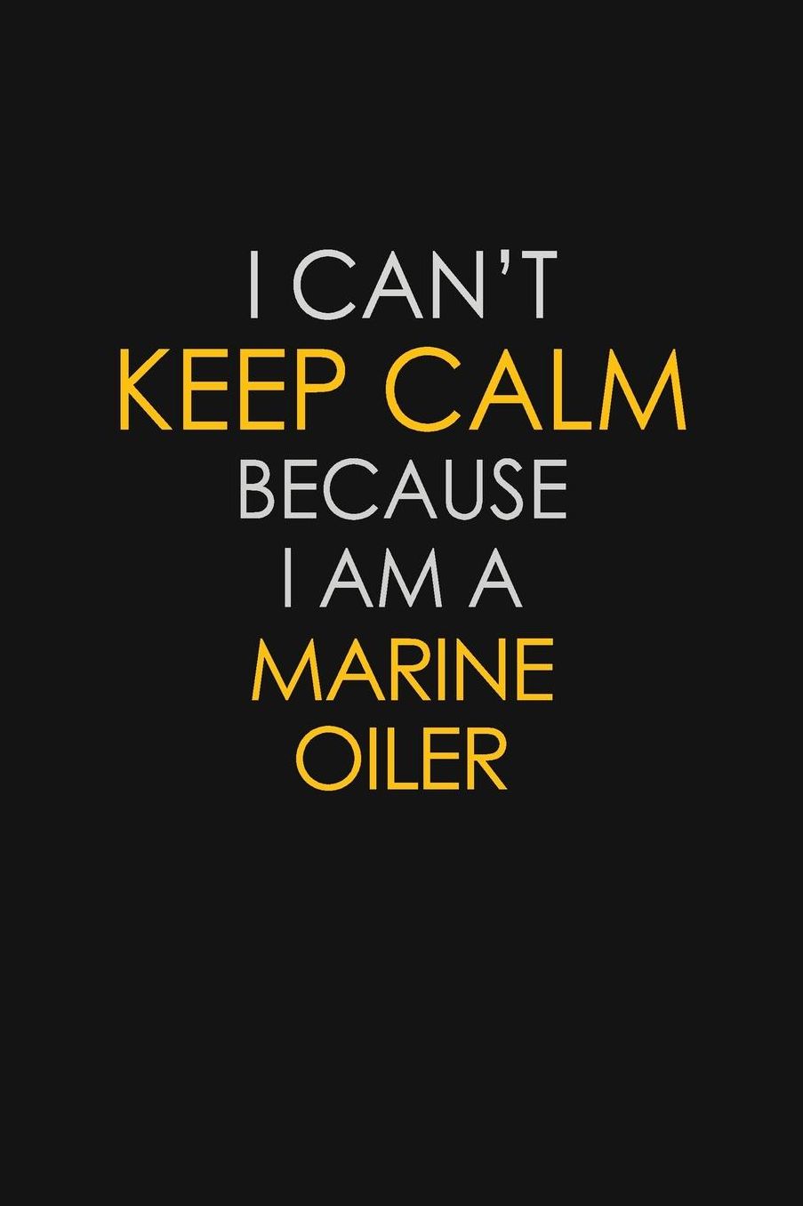 I Can't Keep Calm Because I Am A Marine Oiler: Motivational: 6X9 unlined 129 pages Notebook writing journal