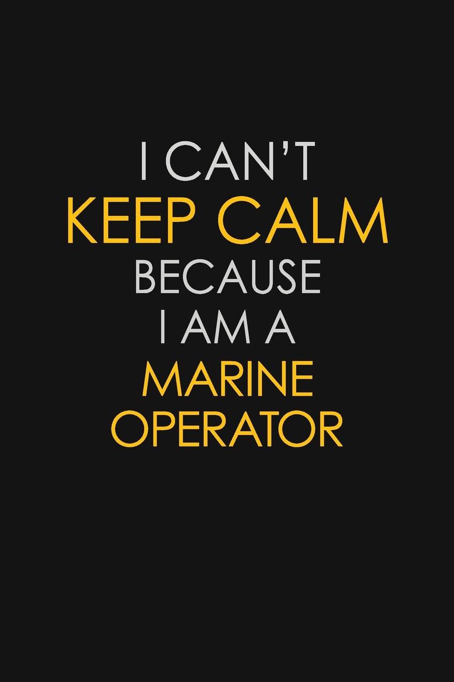 I Can't Keep Calm Because I Am A Marine Operator: Motivational: 6X9 unlined 129 pages Notebook writing journal