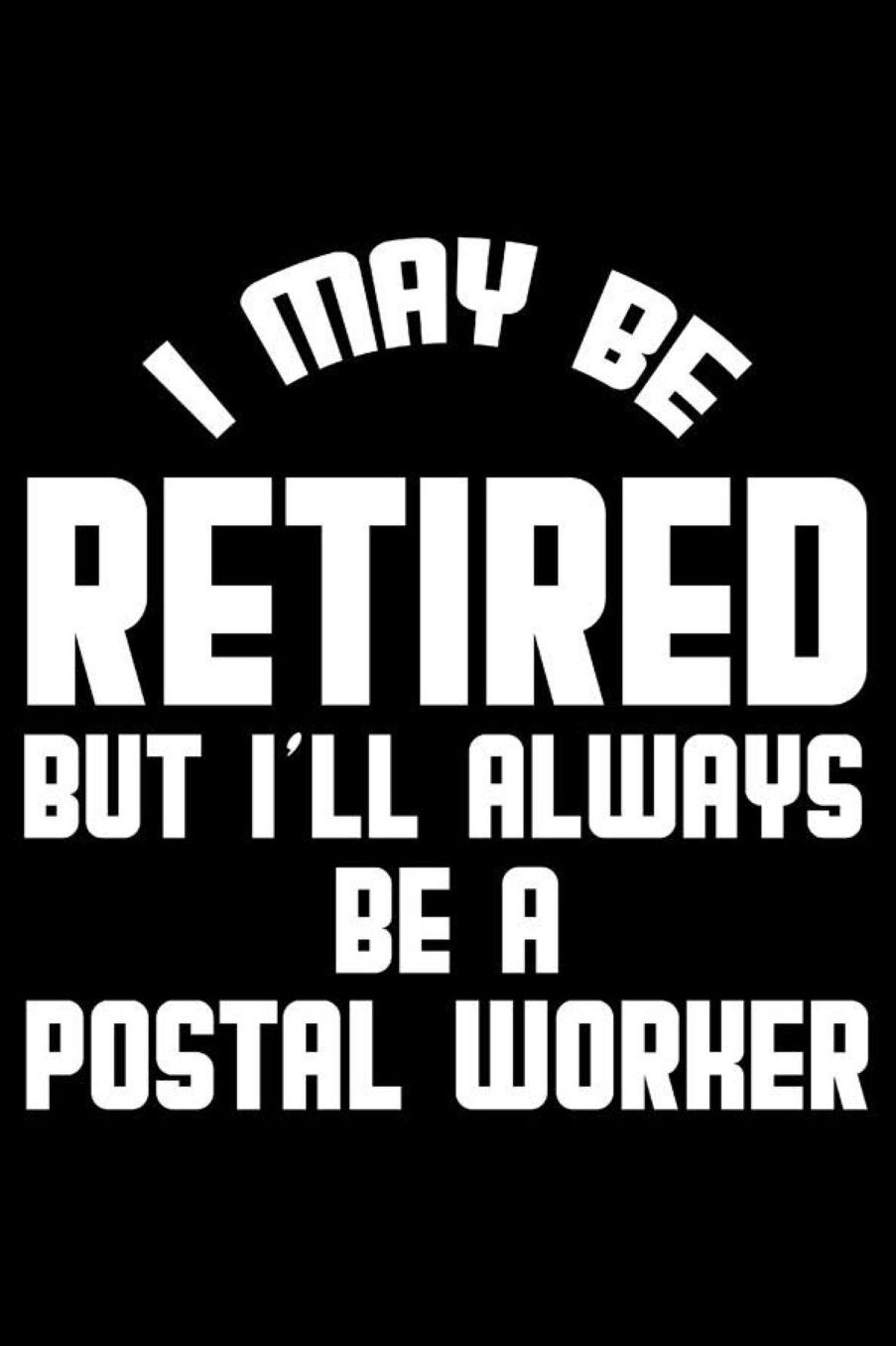 I May Be Retired But I'll Always Be A Postal Worker: Retirement Journal, Keepsake Book, Composition Notebook, Gratitude Diary For Retired Postal Workers, Mailmen, Mailwomen