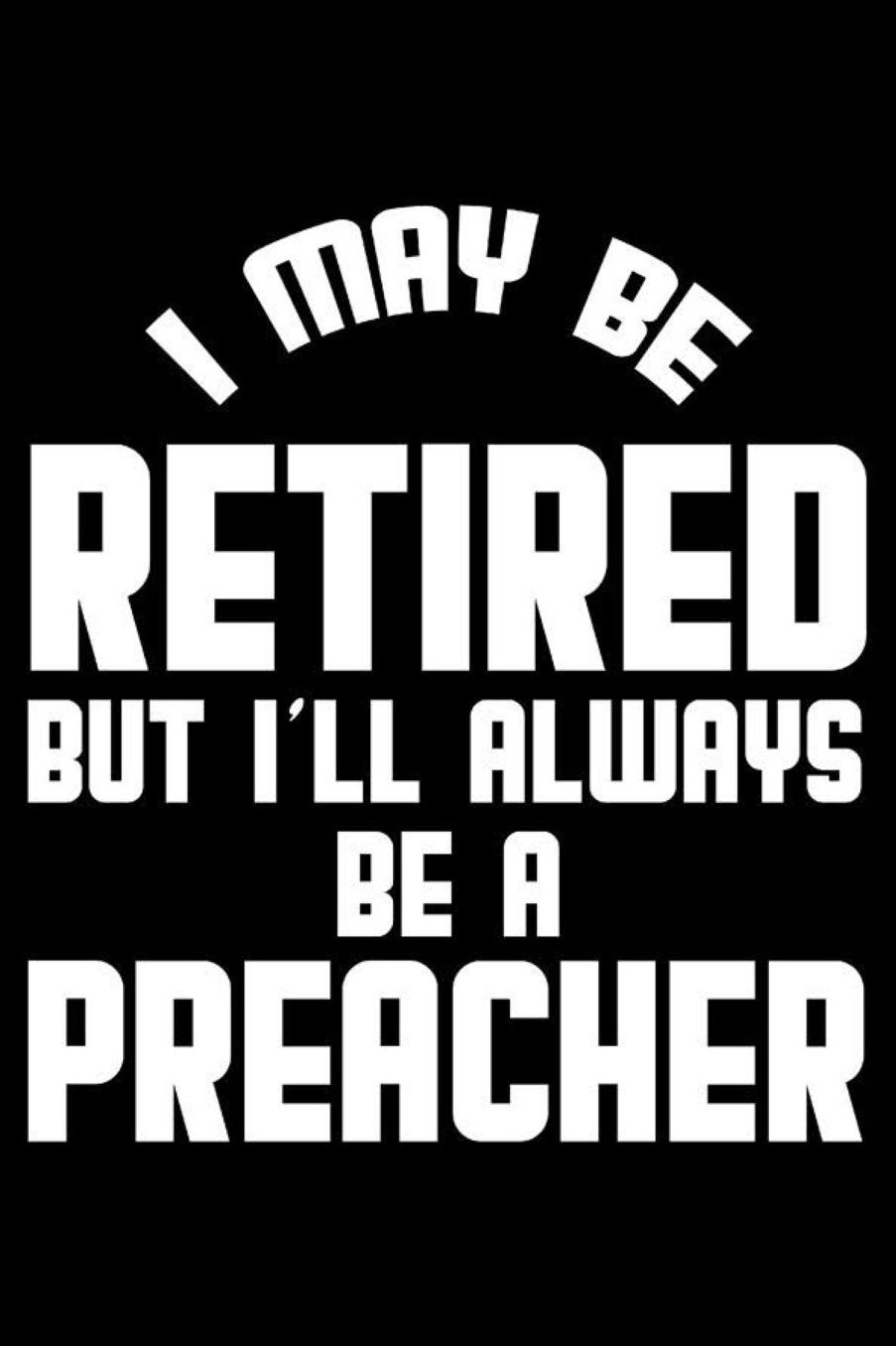I May Be Retired But I'll Always Be A Preacher: Retirement Journal, Keepsake Book, Composition Notebook, Gratitude Diary For Retired Preachers