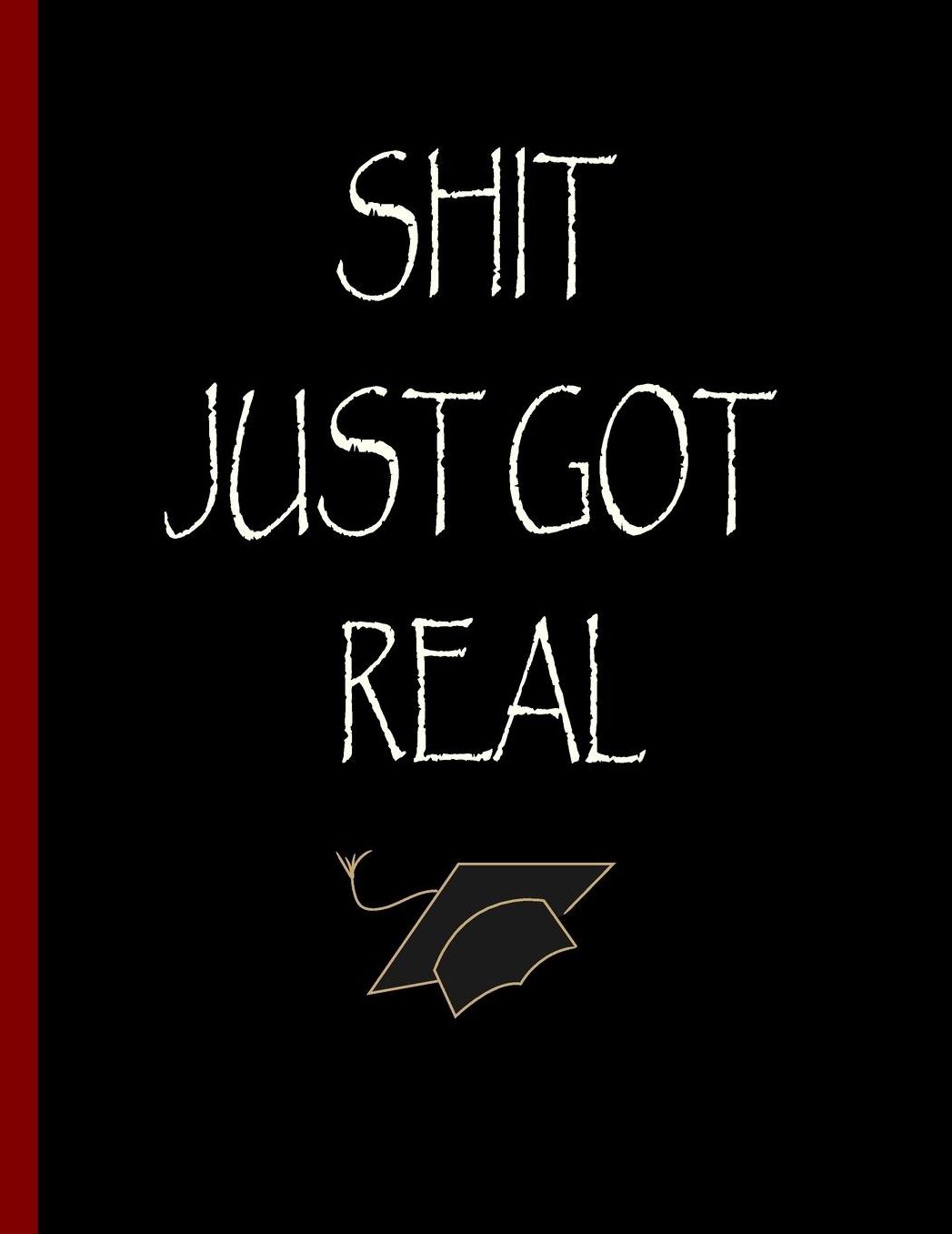 Shit Just Got Real: Blank Lined Journal, Funny Notebook, Perfect Graduation Gift, Great alternative to a card - 100 Pages, College Ruled. 8.5x11 inch