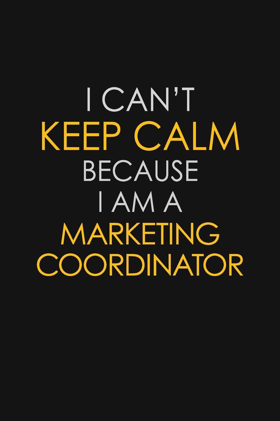 I Can't Keep Calm Because I Am A Marketing Coordinator: Motivational: 6X9 unlined 129 pages Notebook writing journal
