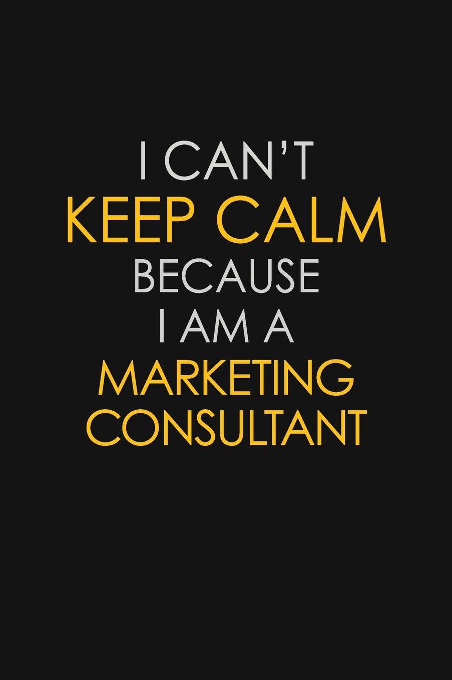 I Can't Keep Calm Because I Am A Marketing Consultant: Motivational: 6X9 unlined 129 pages Notebook writing journal