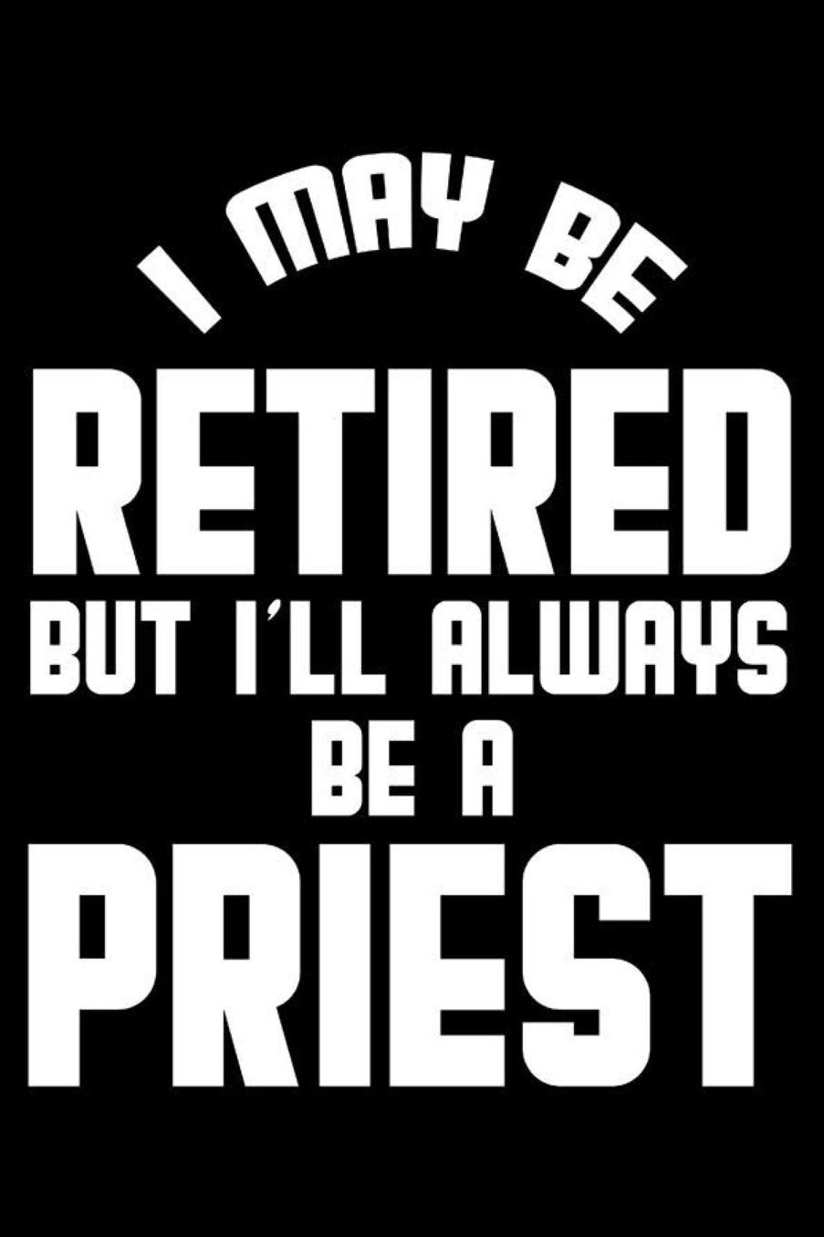 I May Be Retired But I'll Always Be A Priest: Retirement Journal, Keepsake Book, Composition Notebook, Gratitude Diary For Retired Priests