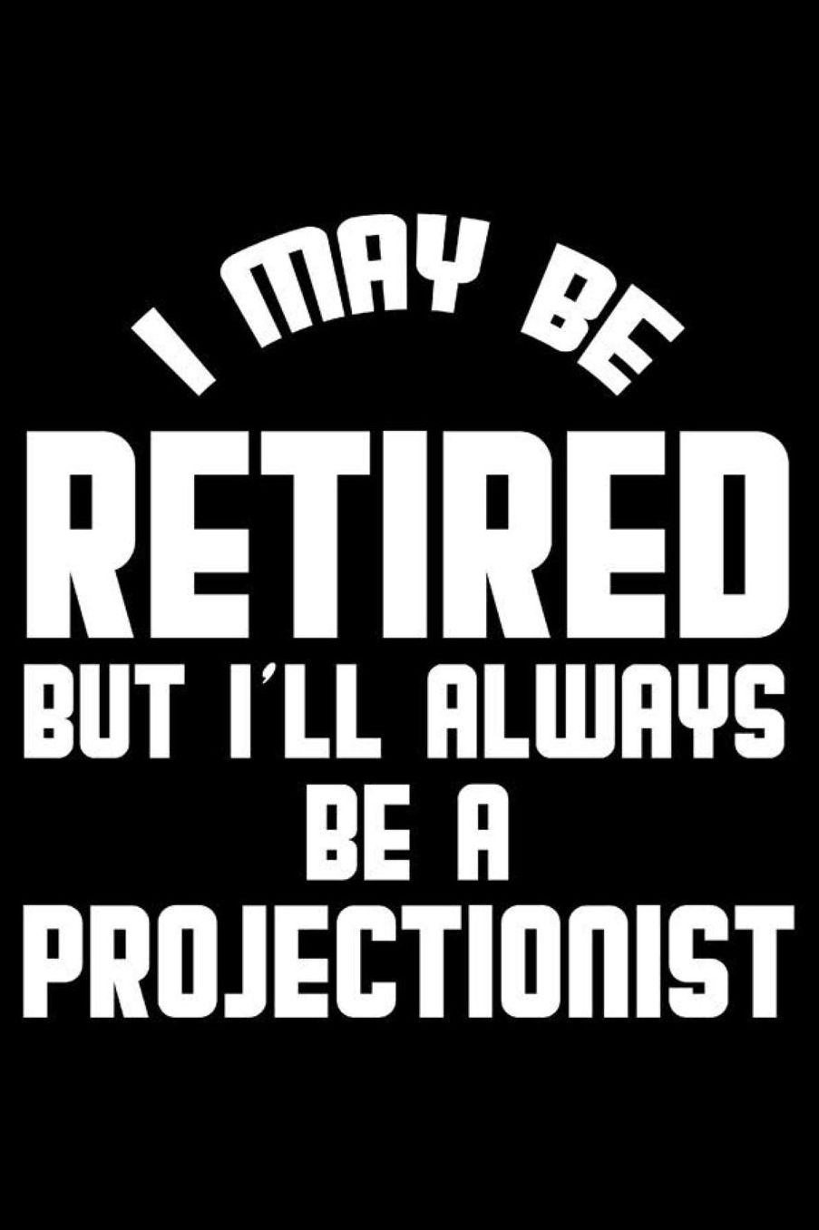 I May Be Retired But I'll Always Be A Projectionist: Retirement Journal, Keepsake Book, Composition Notebook, Gratitude Diary For Retired Projectionists