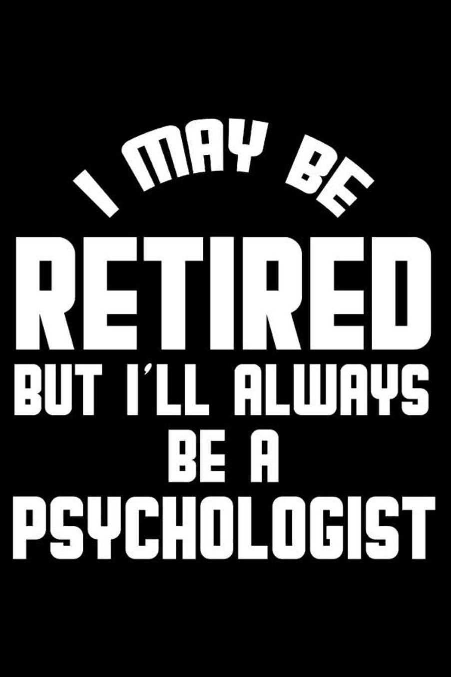 I May Be Retired But I'll Always Be A Psychologist: Retirement Journal, Keepsake Book, Composition Notebook, Gratitude Diary For Retired Psychologists