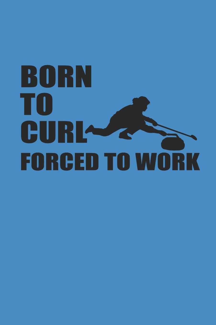 Born to Curl Forced to Work: Curl Notizbuch Curling Notebook Sport Journal 6x9 kariert
