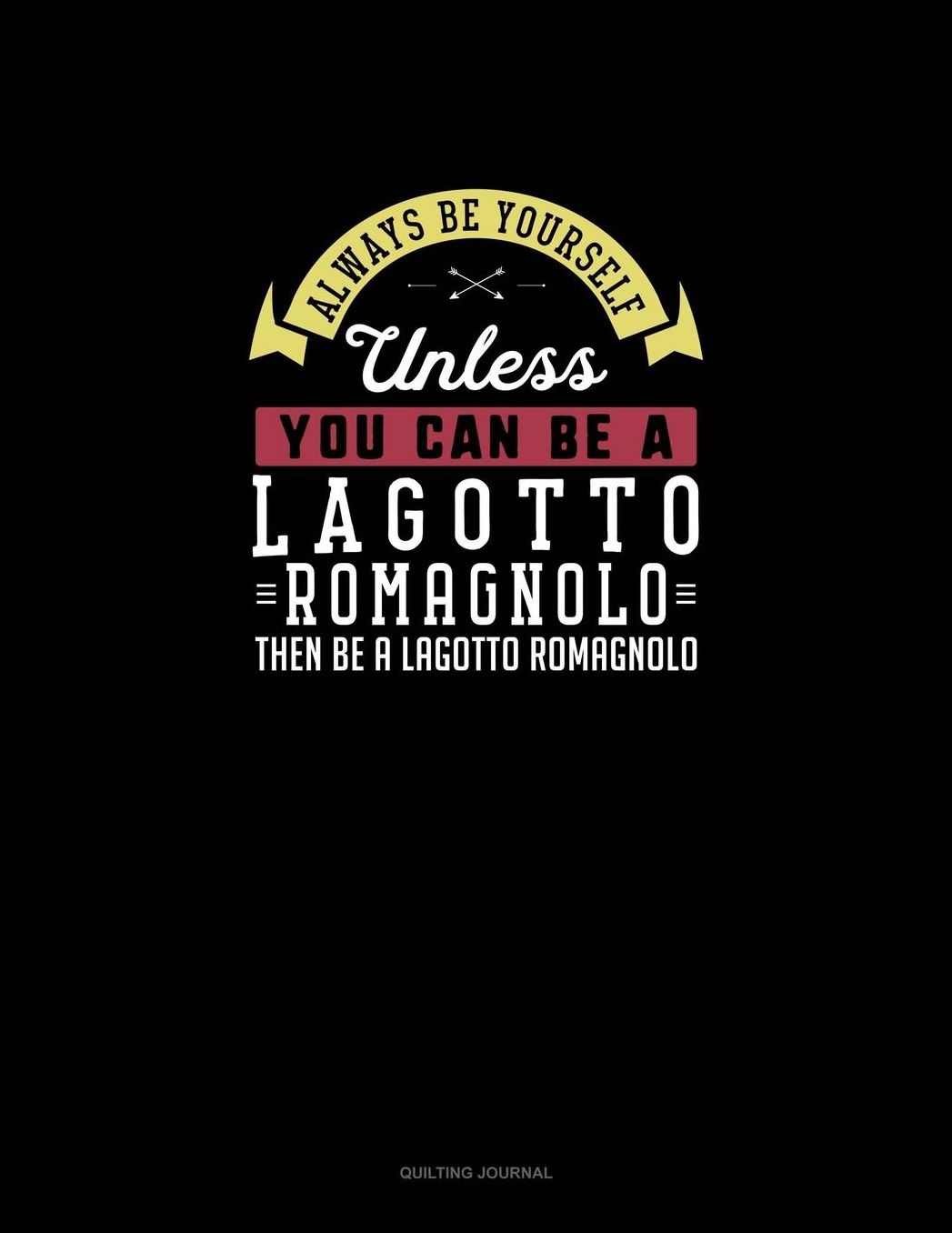 Always Be Yourself Unless You Can Be A Lagotto Romagnolo Then Be A Lagotto Romagnolo: Quilting Journal
