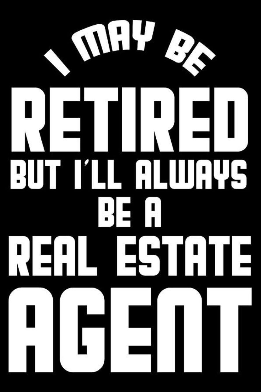 I May Be Retired But I'll Always Be A Real Estate Agent: Retirement Journal, Keepsake Book, Composition Notebook, Gratitude Diary For Retired Real Estate Agents