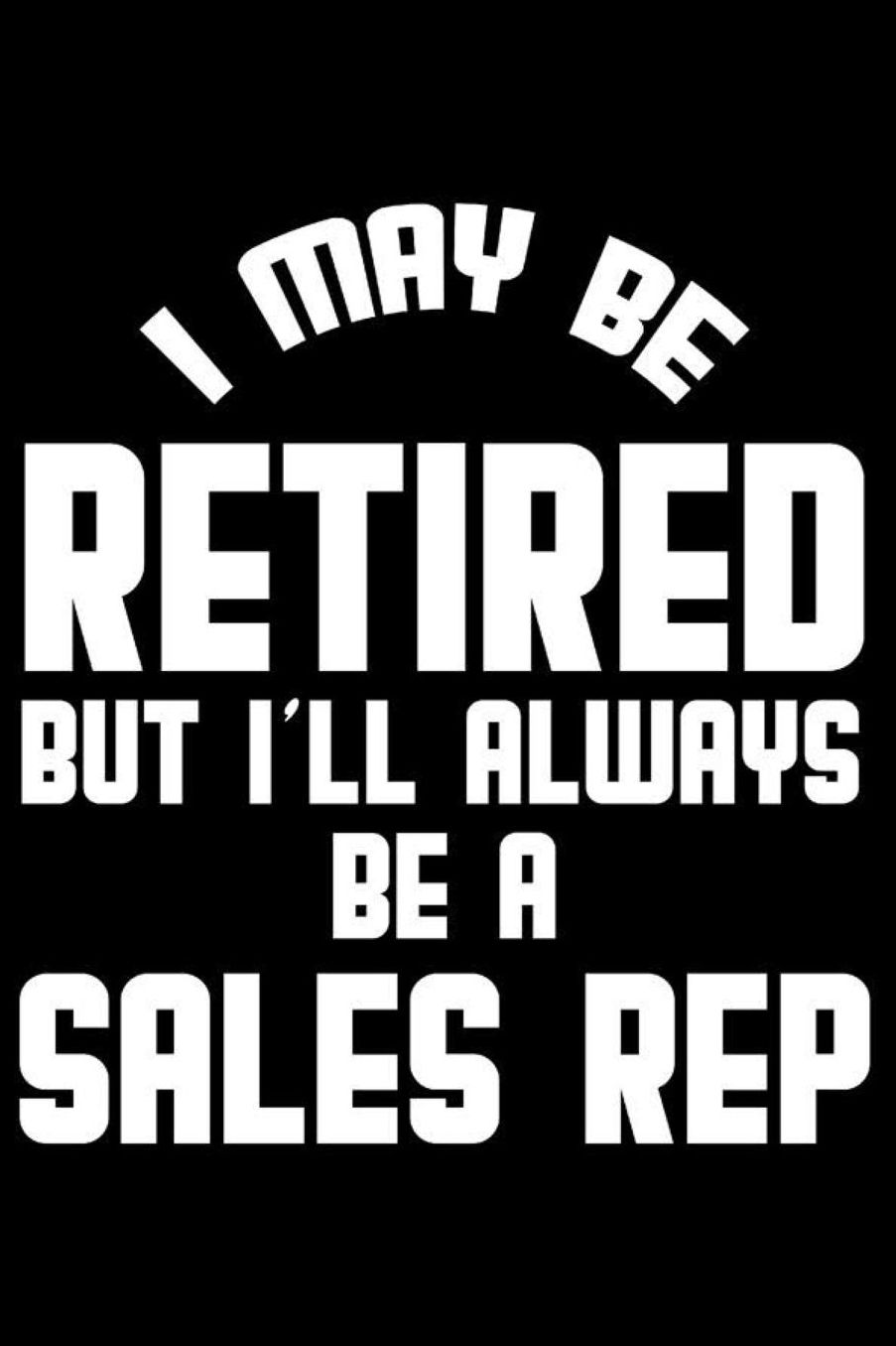 I May Be Retired But I'll Always Be A Sales Rep: Retirement Journal, Keepsake Book, Composition Notebook, Gratitude Diary For Retired Sales Representatives