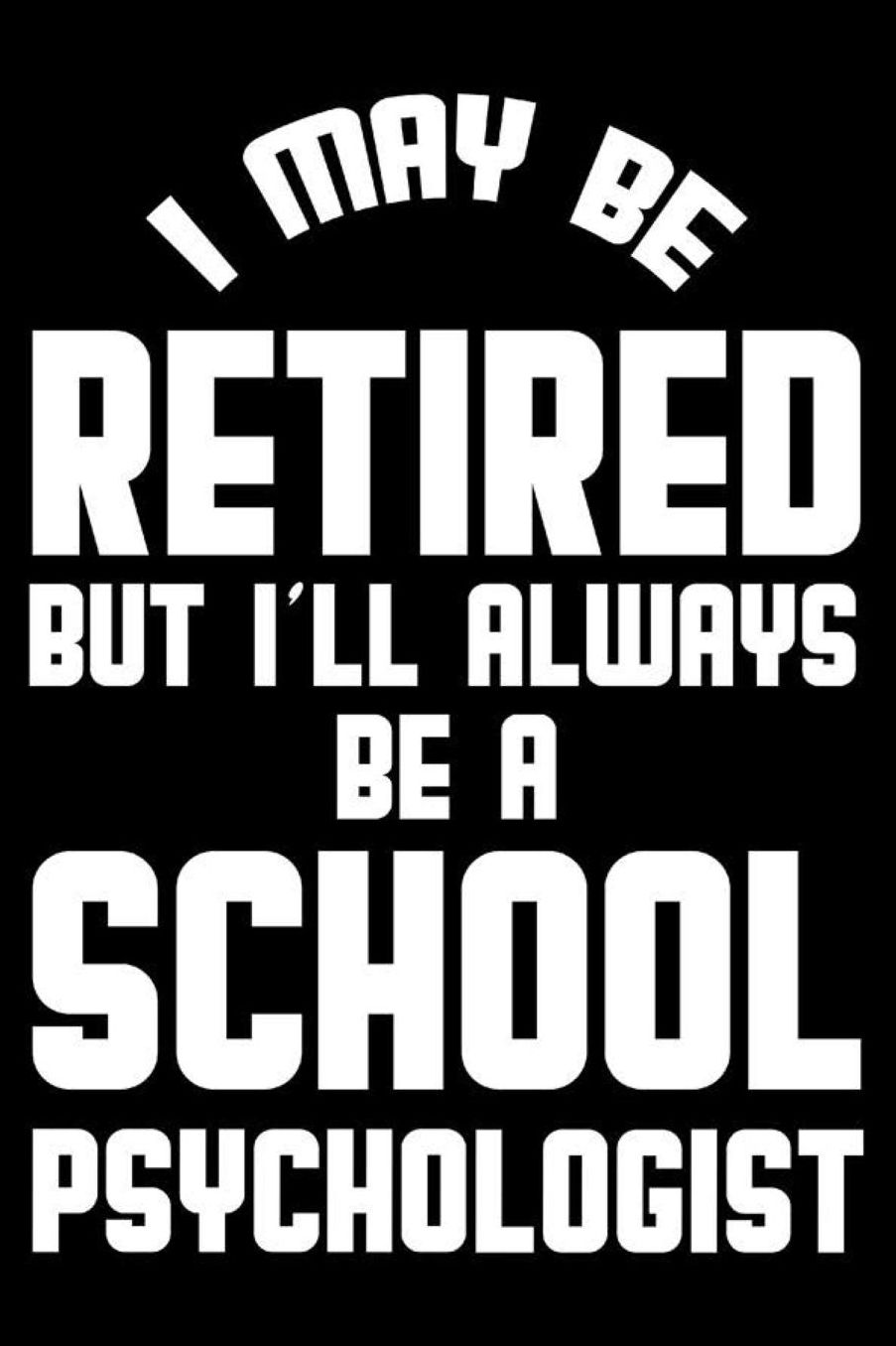 I May Be Retired But I'll Always Be A School Psychologist: Retirement Journal, Keepsake Book, Composition Notebook, Gratitude Diary For Retired School Psychologists, Counselors